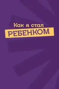 Как я стал ребенком